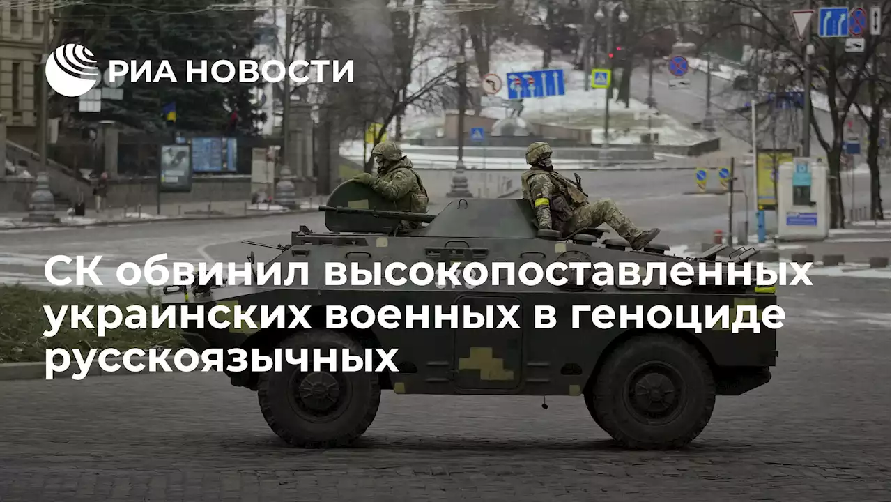 СК обвинил высокопоставленных украинских военных в геноциде русскоязычных