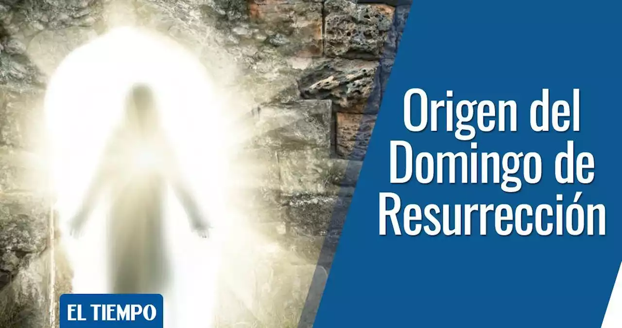 Domingo de Resurrección 2022: origen, significado y qué se celebra