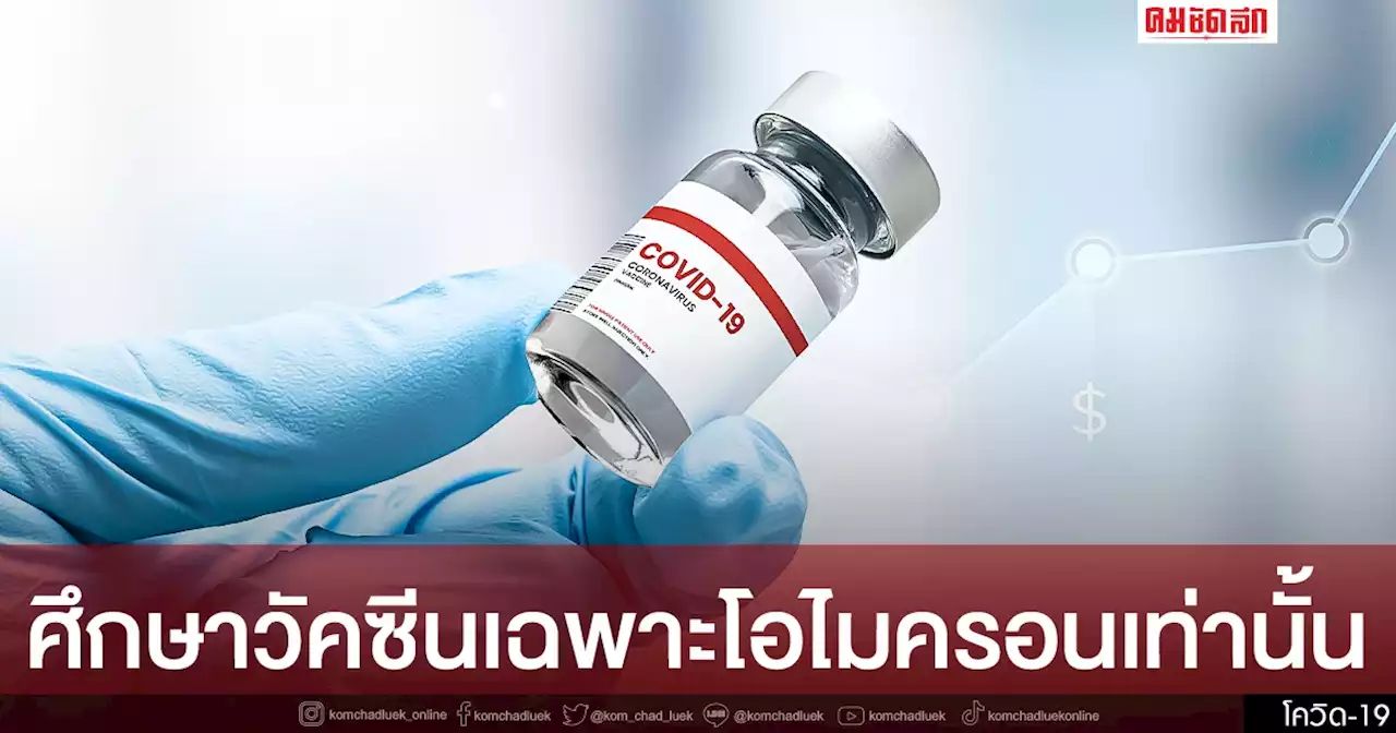 'วัคซีนโควิด' นักไวรัสวิทยาเผยผลวิจัย เตรียมผลิตออกมาสู้โอไมครอนโดยเฉพาะ