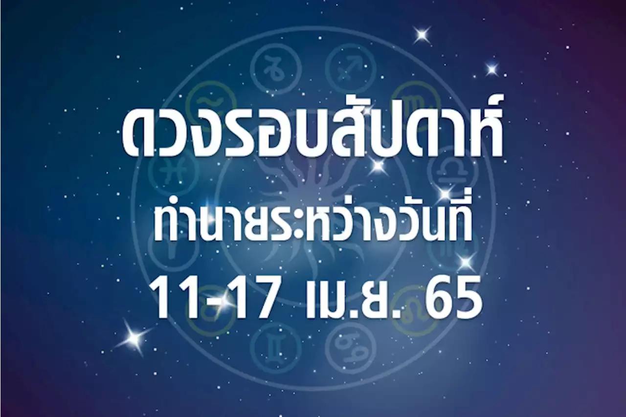 ดวงรอบสัปดาห์ทำนายระหว่างวันที่ 11-17 เม.ย. 65