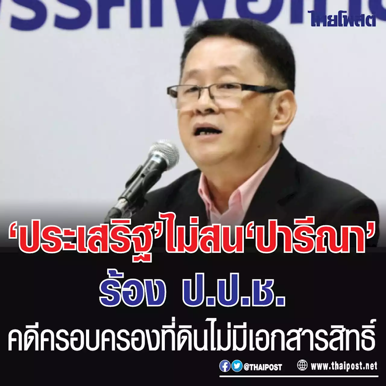 'ประเสริฐ' ไม่สน 'ปารีณา' ร้อง ป.ป.ช. คดีครอบครองที่ดินไม่มีเอกสารสิทธิ์