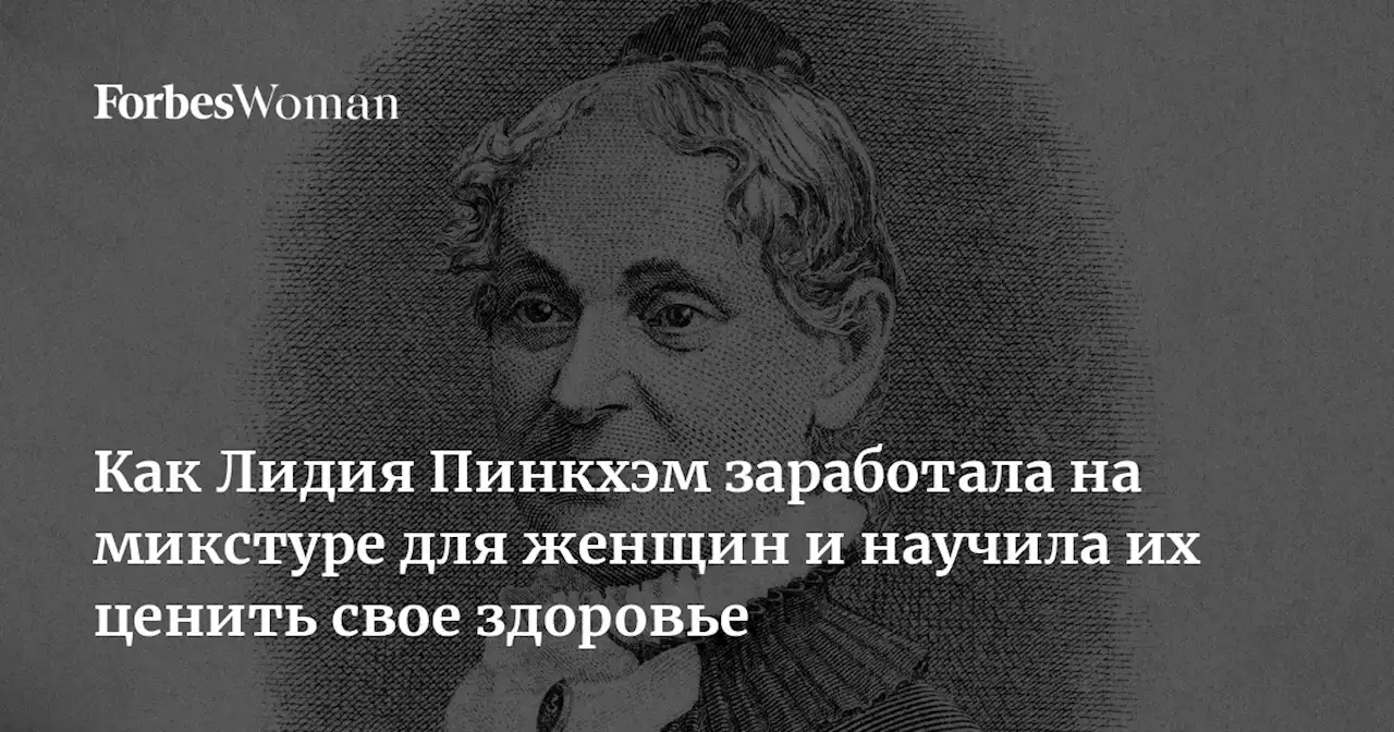 Как Лидия Пинкхэм заработала на микстуре для женщин и научила их ценить свое здоровье