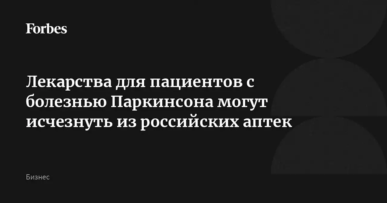 Лекарства для пациентов с болезнью Паркинсона могут исчезнуть из российских аптек