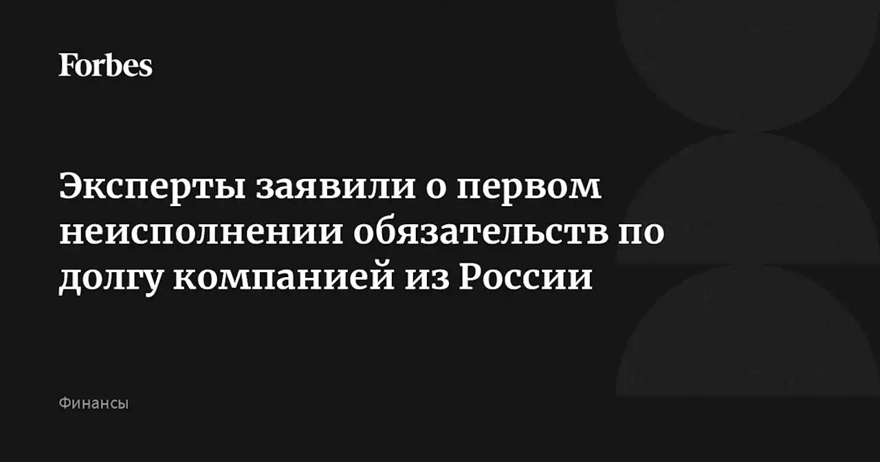 Эксперты заявили о первом неисполнении обязательств по долгу компанией из России