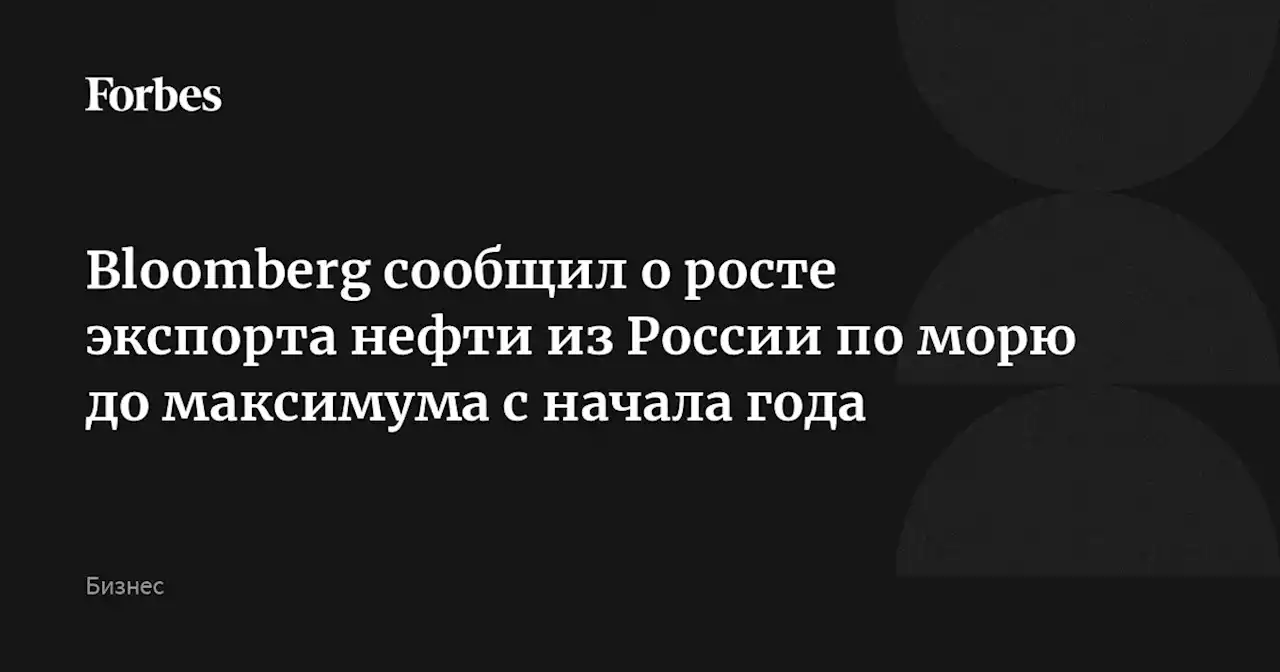 Bloomberg сообщил о росте экспорта нефти из России по морю до максимума с начала года