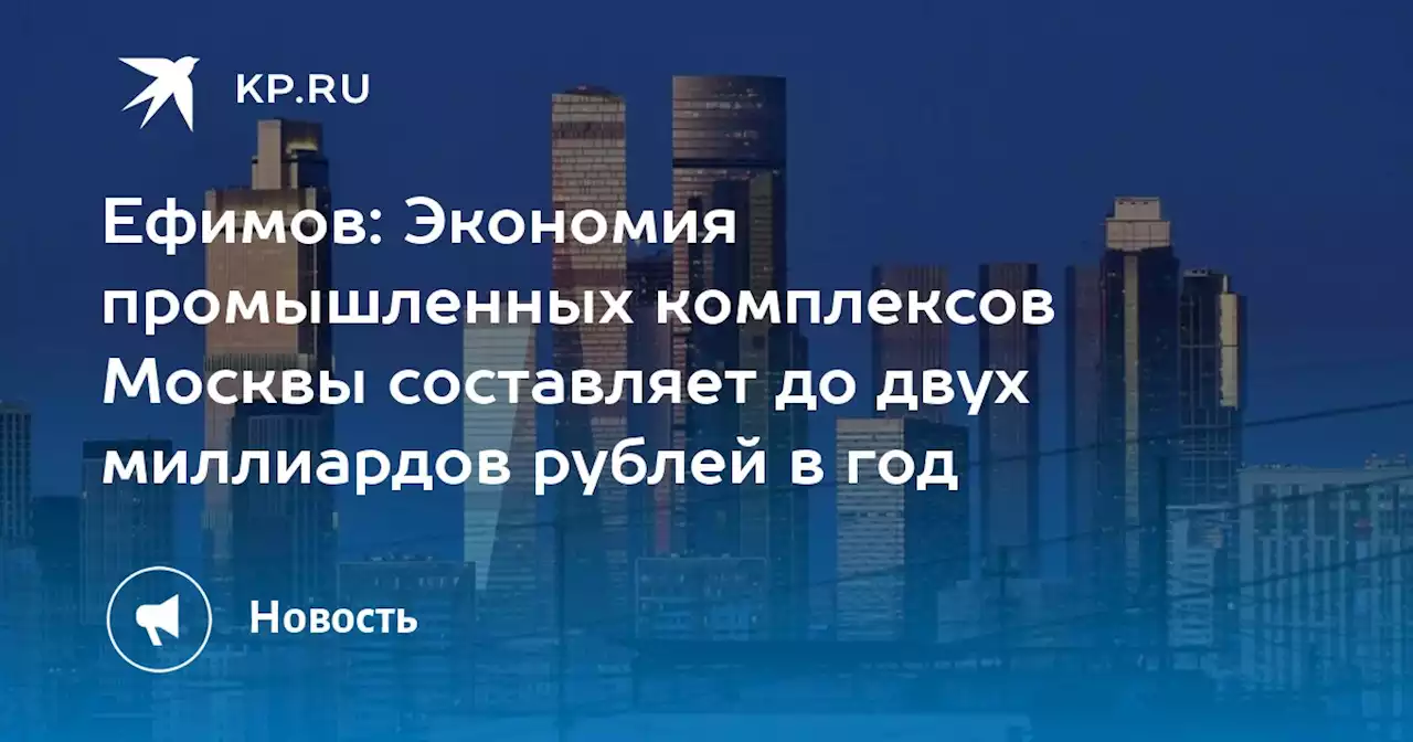 Ефимов: Экономия промышленных комплексов Москвы составляет до двух миллиардов рублей в год