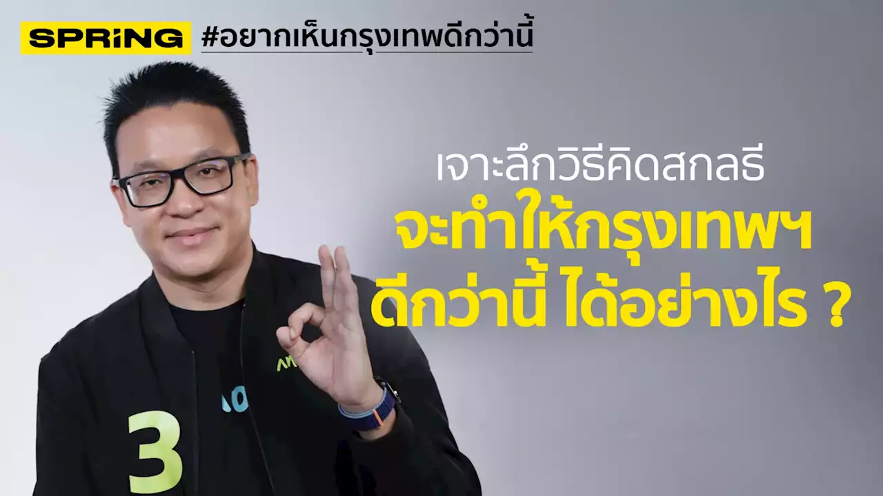 เจาะลึกวิธีคิดสกลธี ภัททิยกุล จะทำให้กรุงเทพฯ ดีกว่านี้ ได้อย่างไร ?