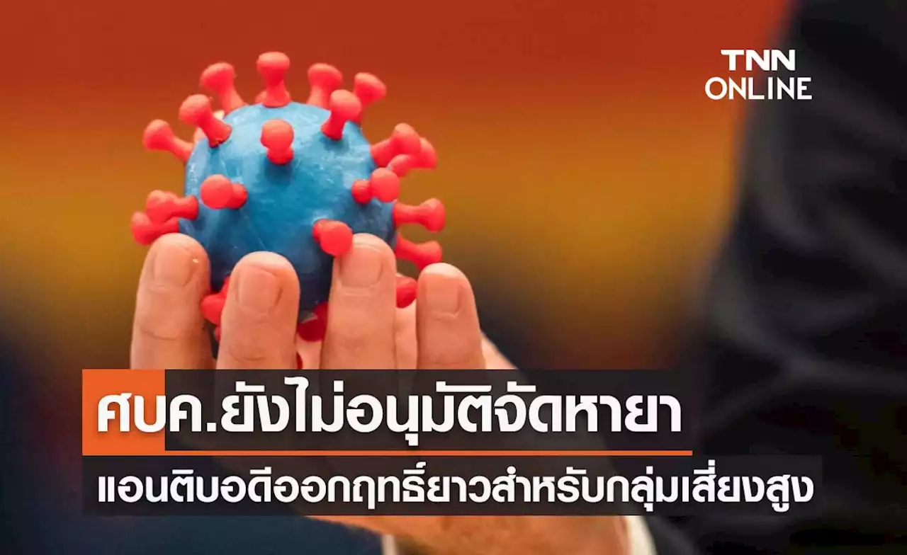 ศบค.ยังไม่อนุมัติจัดหายาแอนติบอดีออกฤทธิ์ยาว สำหรับกลุ่มเสี่ยงสูงภูมิต่ำ