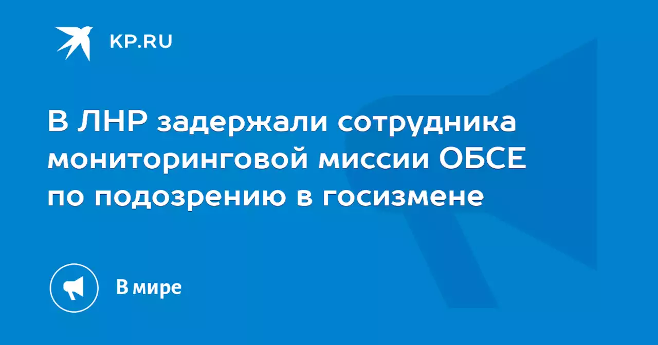 В ЛНР задержали сотрудника мониторинговой миссии ОБСЕ по подозрению в госизмене