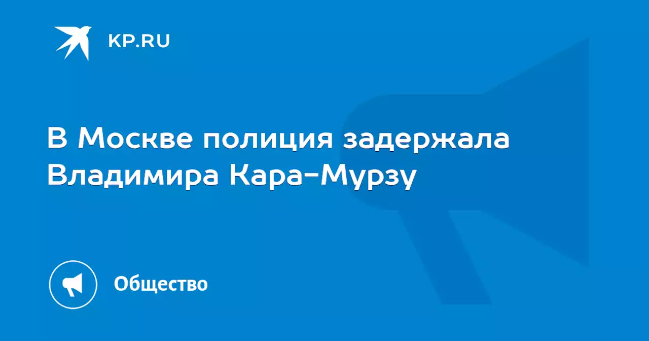 В Москве полиция задержала Владимира Кара-Мурзу