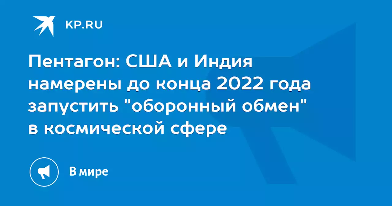 Пентагон: США и Индия намерены до конца 2022 года запустить 'оборонный обмен' в космической сфере