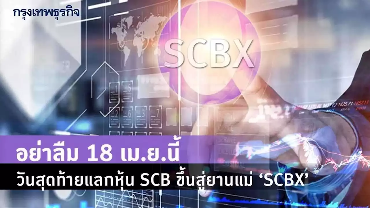 อย่าลืม 18 เม.ย.นี้ วันสุดท้ายแลกหุ้น SCB ขึ้นสู่ยานแม่ ‘SCBX‘