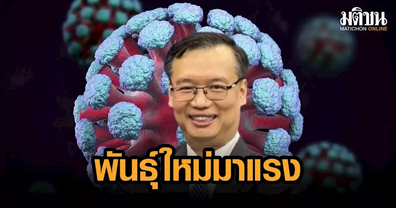 'ดร.อนันต์' ชี้ สายพันธุ์ BA.4-BA.5 น่าจะแพร่เชื้อเร็วกว่า BA.2 จับตาใกล้ชิดคุณสมบัติ