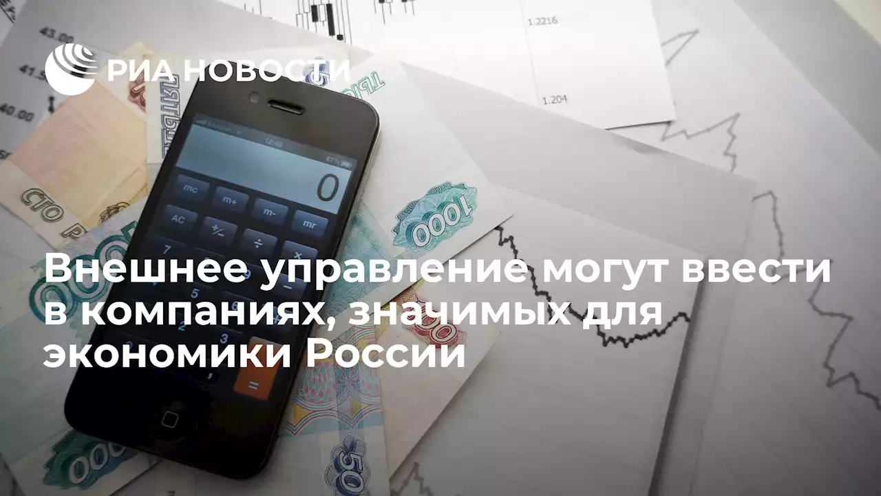 Внешнее управление могут ввести в компаниях, значимых для экономики России