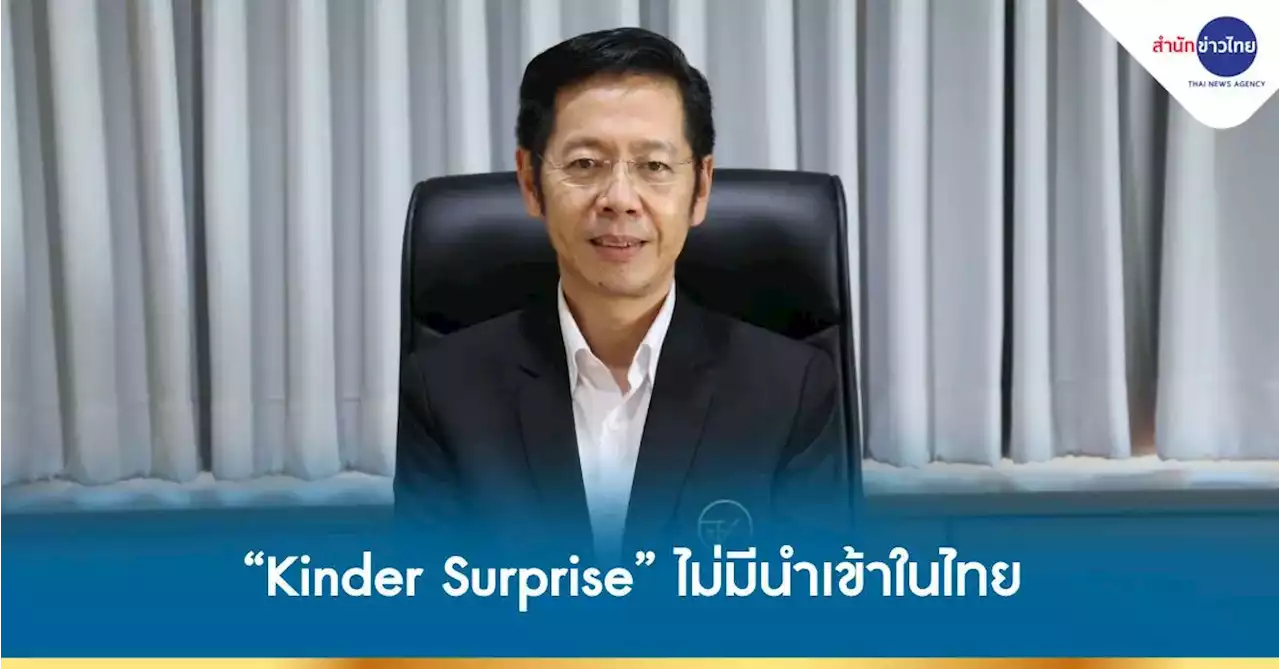 อย. เผย ช็อกโกแลต “Kinder Surprise” ไม่มีการนำเข้าในไทย