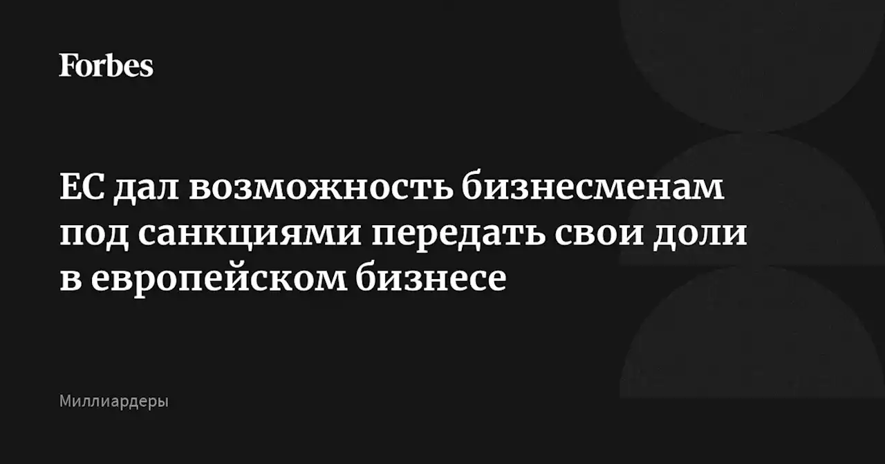 ЕС дал возможность бизнесменам под санкциями передать свои доли в европейском бизнесе