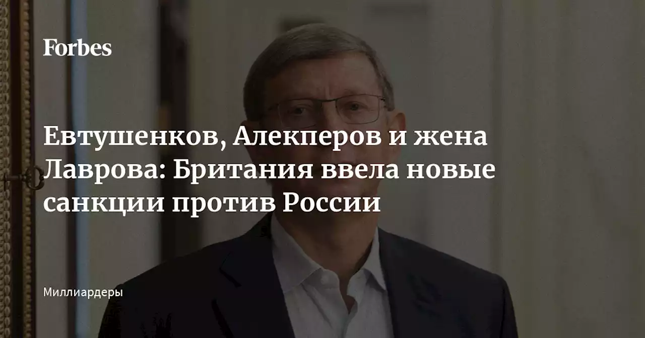 Евтушенков, Алекперов и жена Лаврова: Британия ввела новые санкции против России