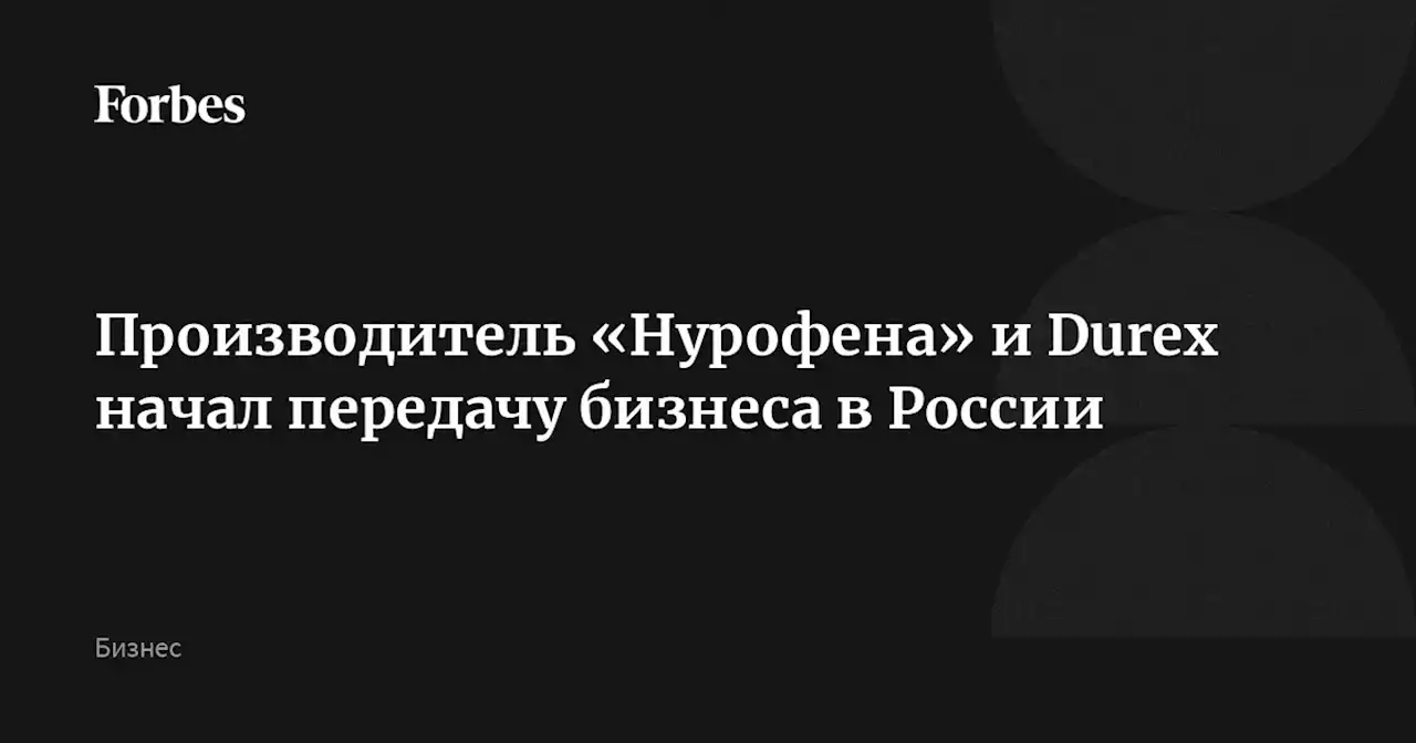 Производитель «Нурофена» и Durex начал передачу бизнеса в России