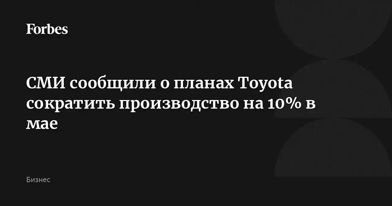 СМИ сообщили о планах Toyota сократить производство на 10% в мае