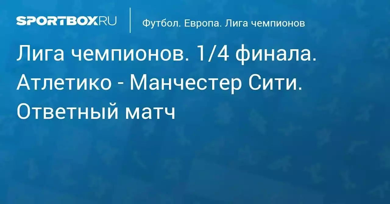 Футбол. Лига чемпионов. 1/4 финала. Атлетико - Манчестер Сити. Ответный матч