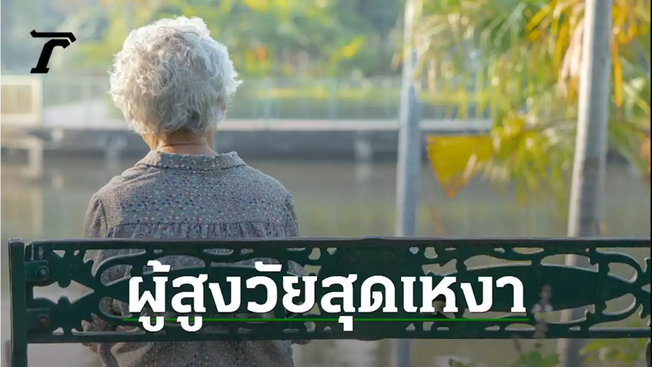 วันสงกรานต์ วันผู้สูงอายุสุดเหงา ใน 10 จังหวัดที่อยู่คนเดียวมากที่สุด