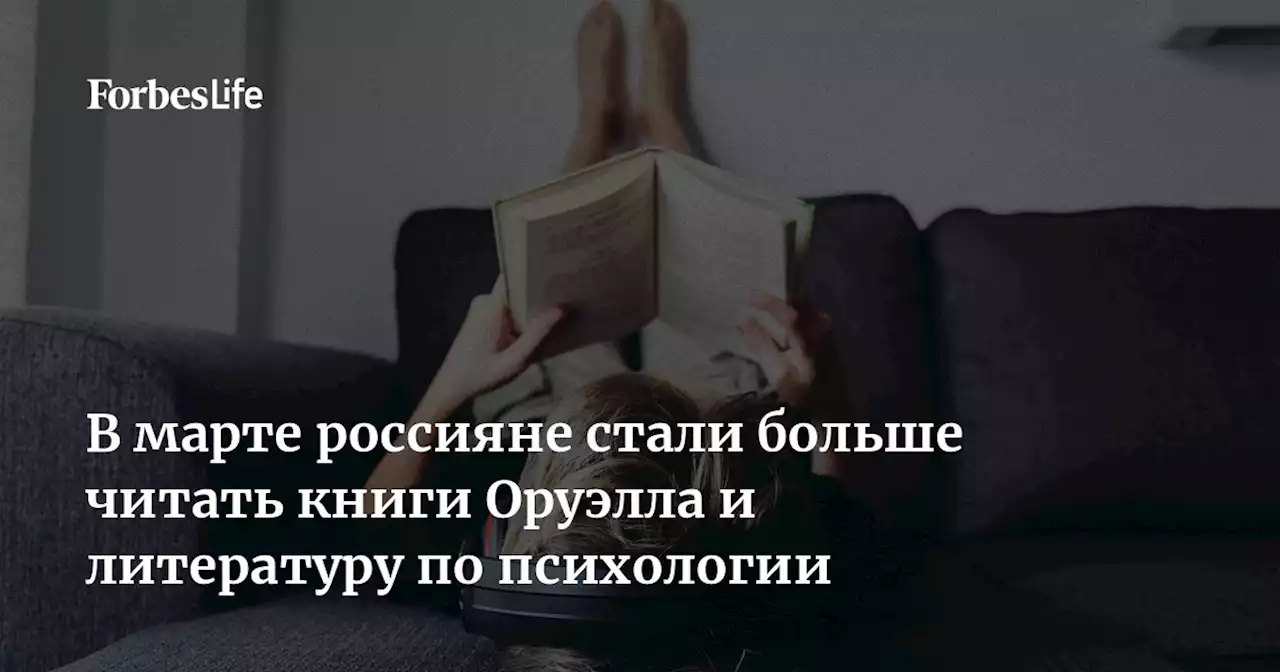 В марте россияне стали больше читать книги Оруэлла и литературу по психологии