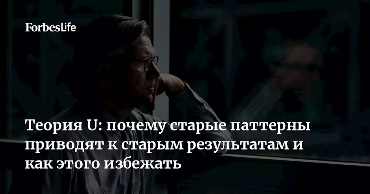 Теория U: почему старые паттерны приводят к старым результатам и как этого избежать