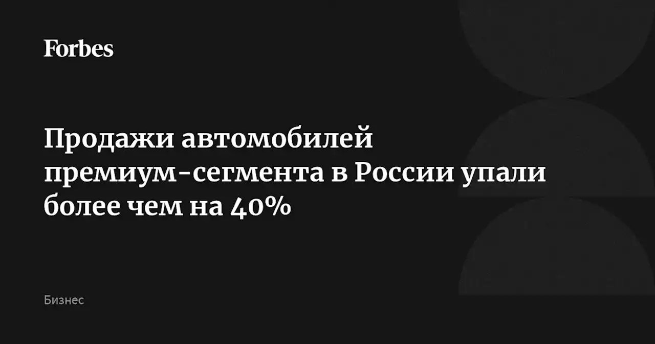 Продажи автомобилей премиум-сегмента в России упали более чем на 40%