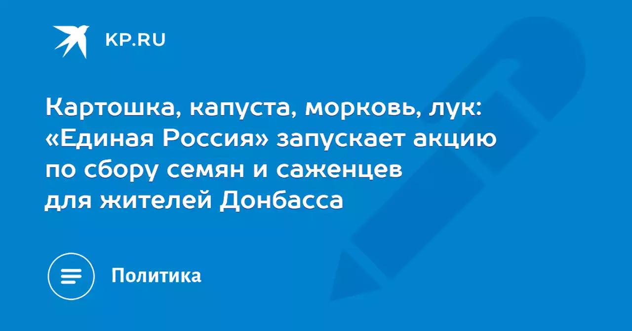 Картошка, капуста, морковь, лук: «Единая Россия» запускает акцию по сбору семян и саженцев для жителей Донбасса