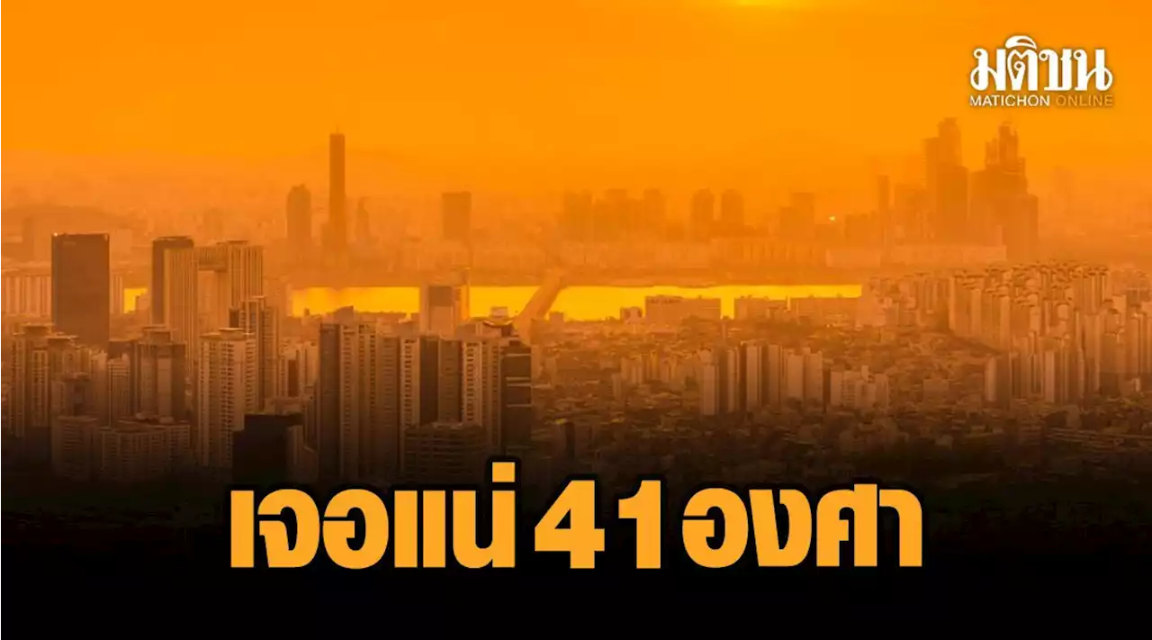 สงกรานต์เดือด! 'อุตุฯ' เตือน เหนือเจอแน่ 41 องศา 'กลาง-กทม.' ระอุเฉียด 40 องศา