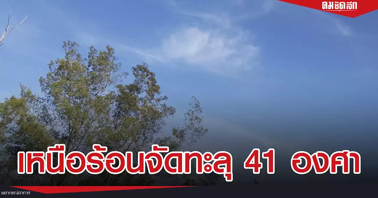 'พยากรณ์อากาศวันนี้' ทั่วไทยร้อนสลับมีฝน อีสานระวังพายุฝน เหนือทะลุ 41 องศา