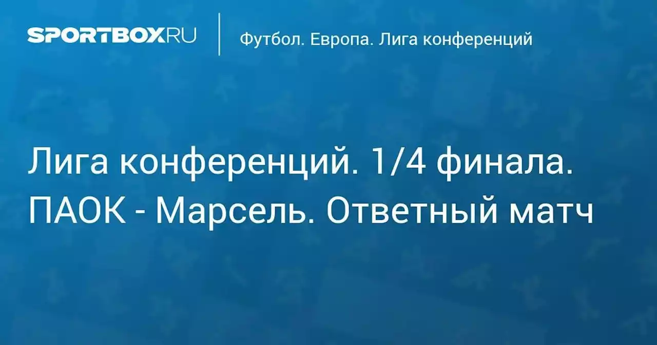 Футбол. Лига конференций. 1/4 финала. ПАОК - Марсель. Ответный матч