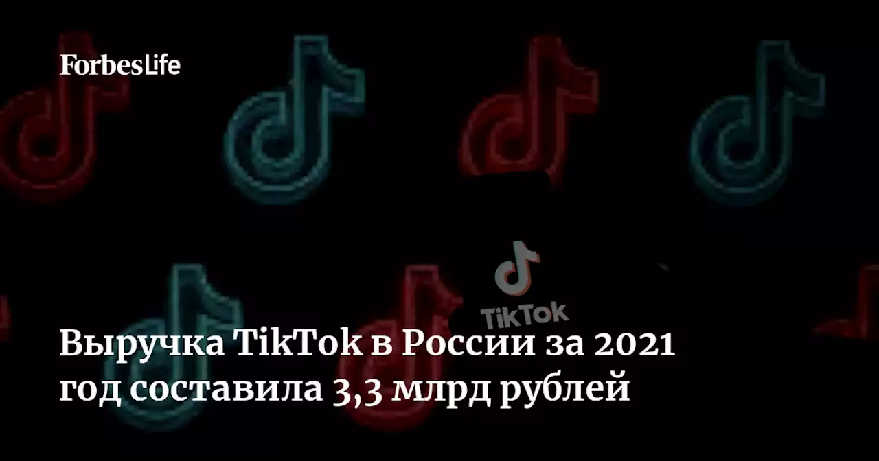 Выручка TikTok в России за 2021 год составила 3,3 млрд рублей