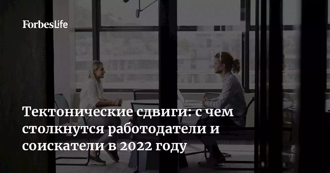 Тектонические сдвиги: с чем столкнутся работодатели и соискатели в 2022 году