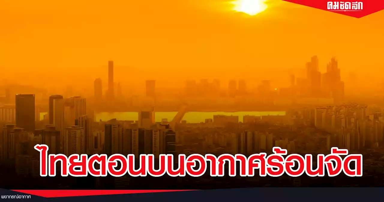 'พยากรณ์อากาศวันนี้' ไทยตอนบนอาการร้อนจัด ระวังฝนฟ้าคะนองหลายพื้นที่