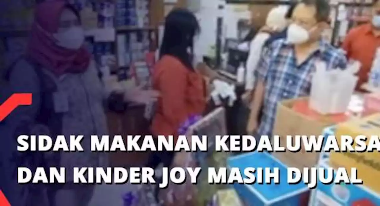 Sidak Makanan Kedaluwarsa dan Kinder Joy Masih Dijual