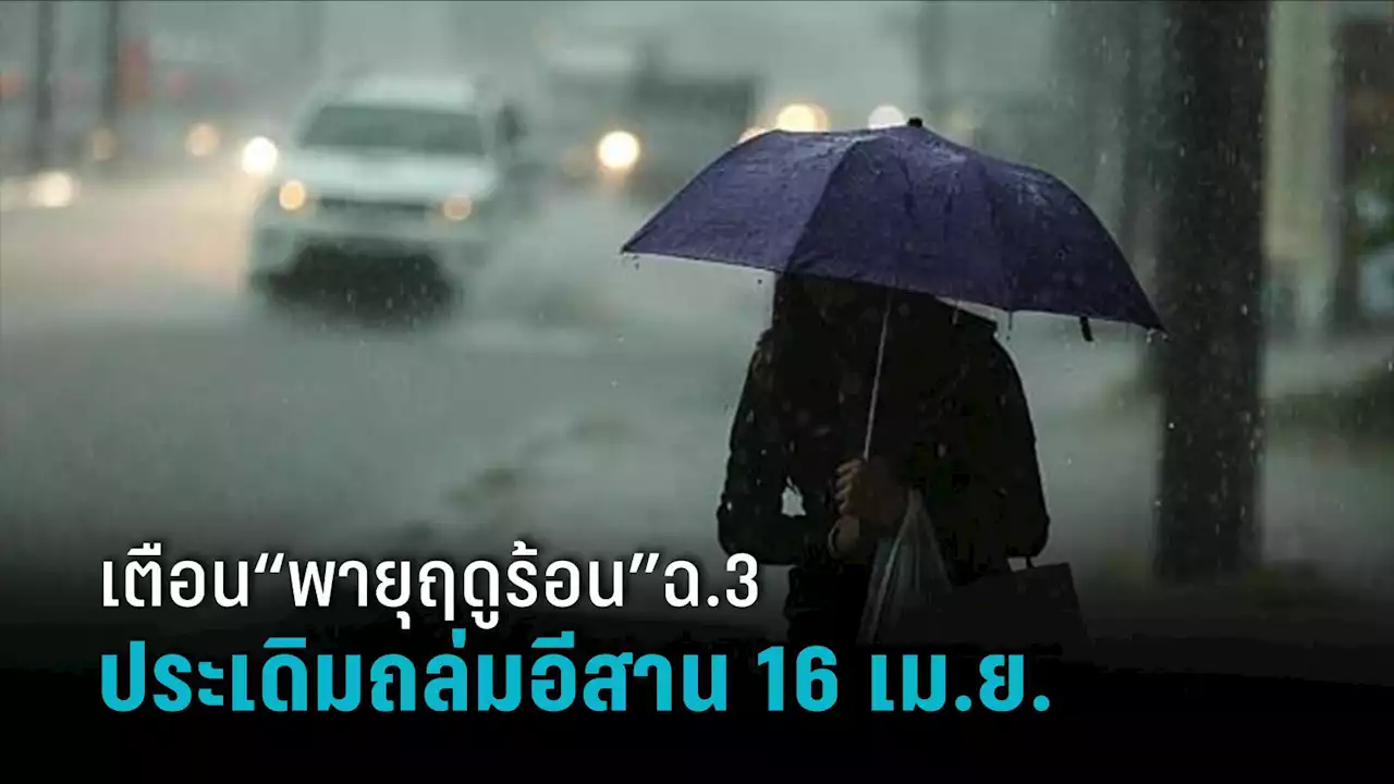 สภาพอากาศวันนี้! ไทยร้อนจัดสูงสุด 41 องศา เตือน “พายุฤดูร้อน” ฉ.3 ประเดิมถล่มอีสานก่อน 16 เม.ย.