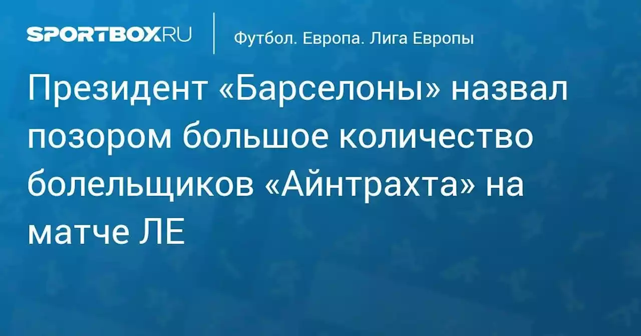 Футбол. Президент «Барселоны» назвал позором большое количество болельщиков «Айнтрахта» на матче ЛЕ