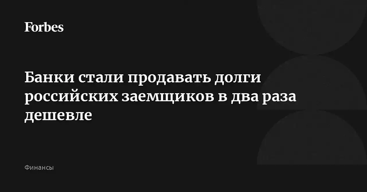 Банки стали продавать долги российских заемщиков в два раза дешевле