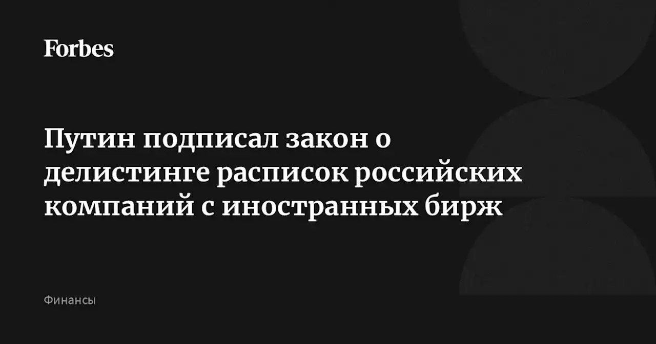 Путин подписал закон о делистинге расписок российских компаний с иностранных бирж