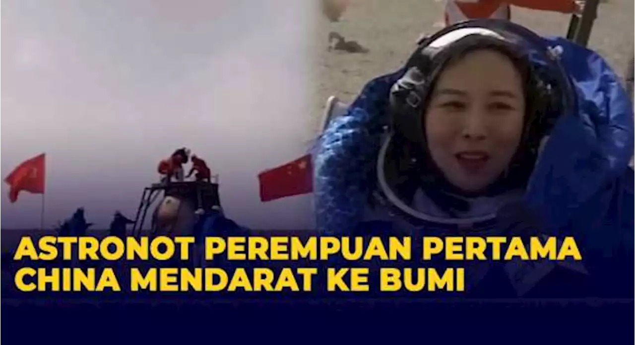 Tuntaskan Misi Luar Angkasa, Astronot Perempuan Pertama China Wang Yaping Mendarat ke Bumi