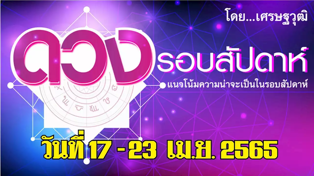 ดวงรอบสัปดาห์ - แนวโน้มความน่าจะเป็นในรอบสัปดาห์ (ระหว่าง 17-23 เม.ย.65)