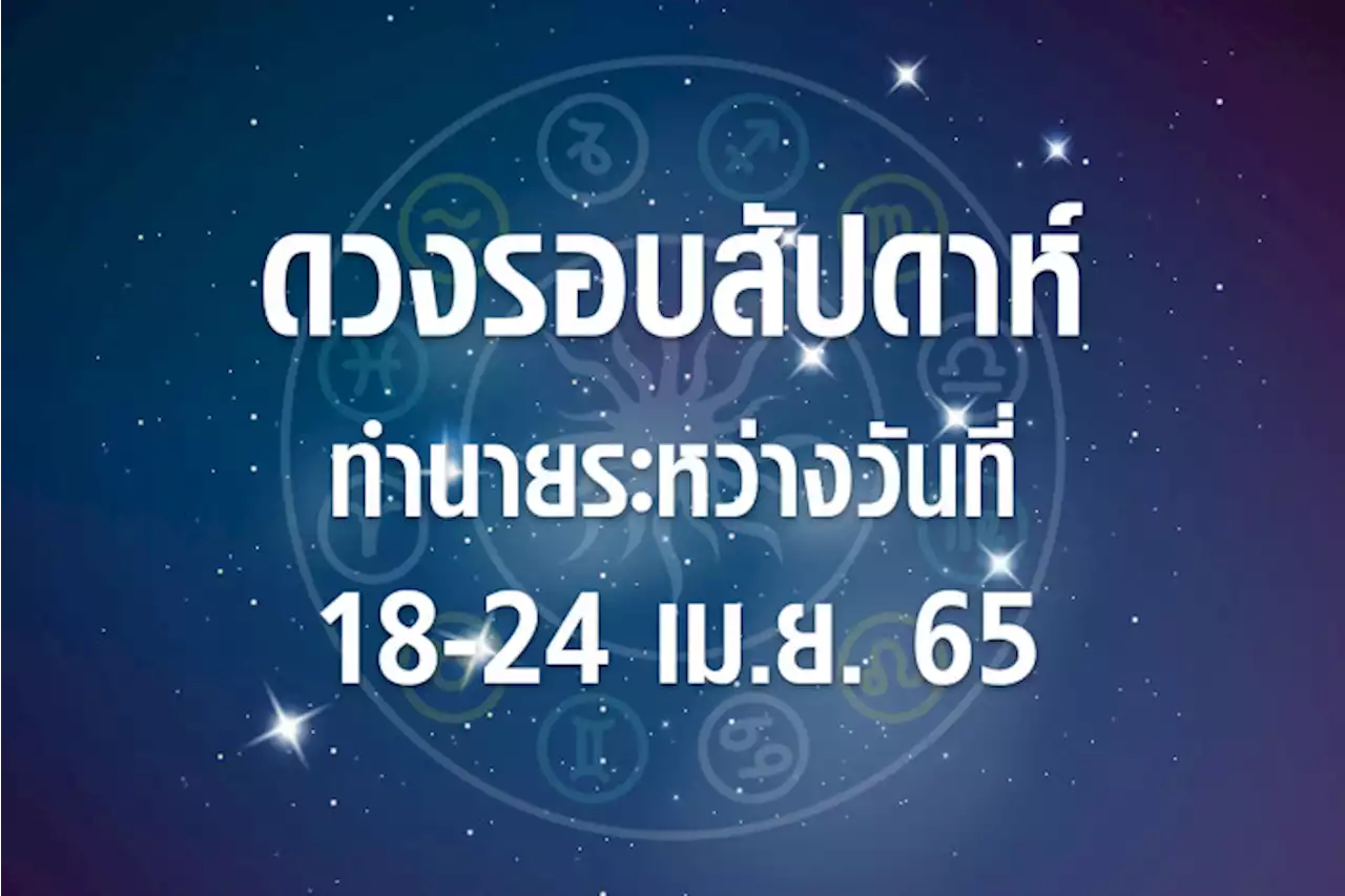 ดวงรอบสัปดาห์ทำนายระหว่างวันที่ 18-24 เม.ย. 65