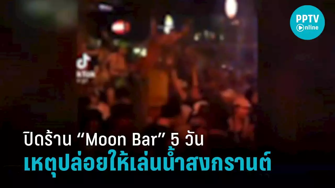 สั่งปิด ร้าน “Moon Bar” 5 วัน เหตุเปิดให้เล่นน้ำสงกรานต์ในร้าน