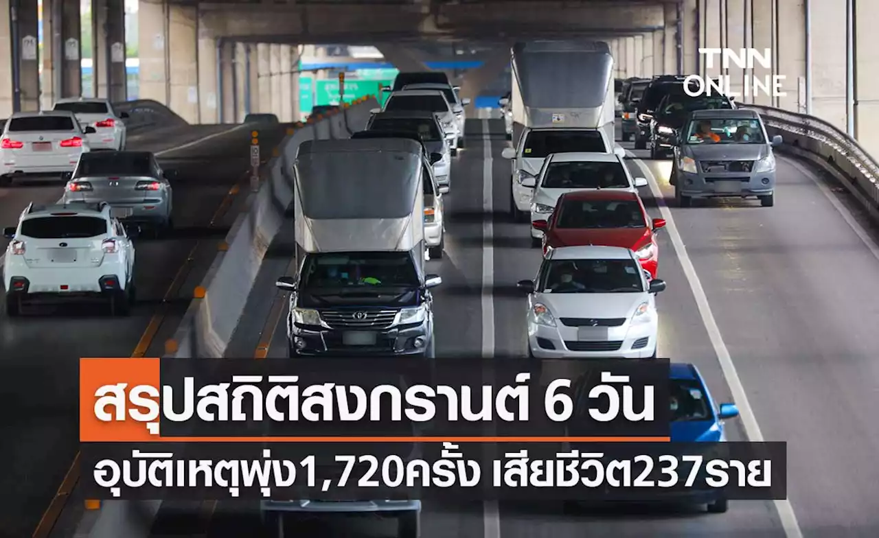 สรุปสงกรานต์ 6 วัน เกิดอุบัติเหตุ 1,720 ครั้ง เสียชีวิต 237 ราย