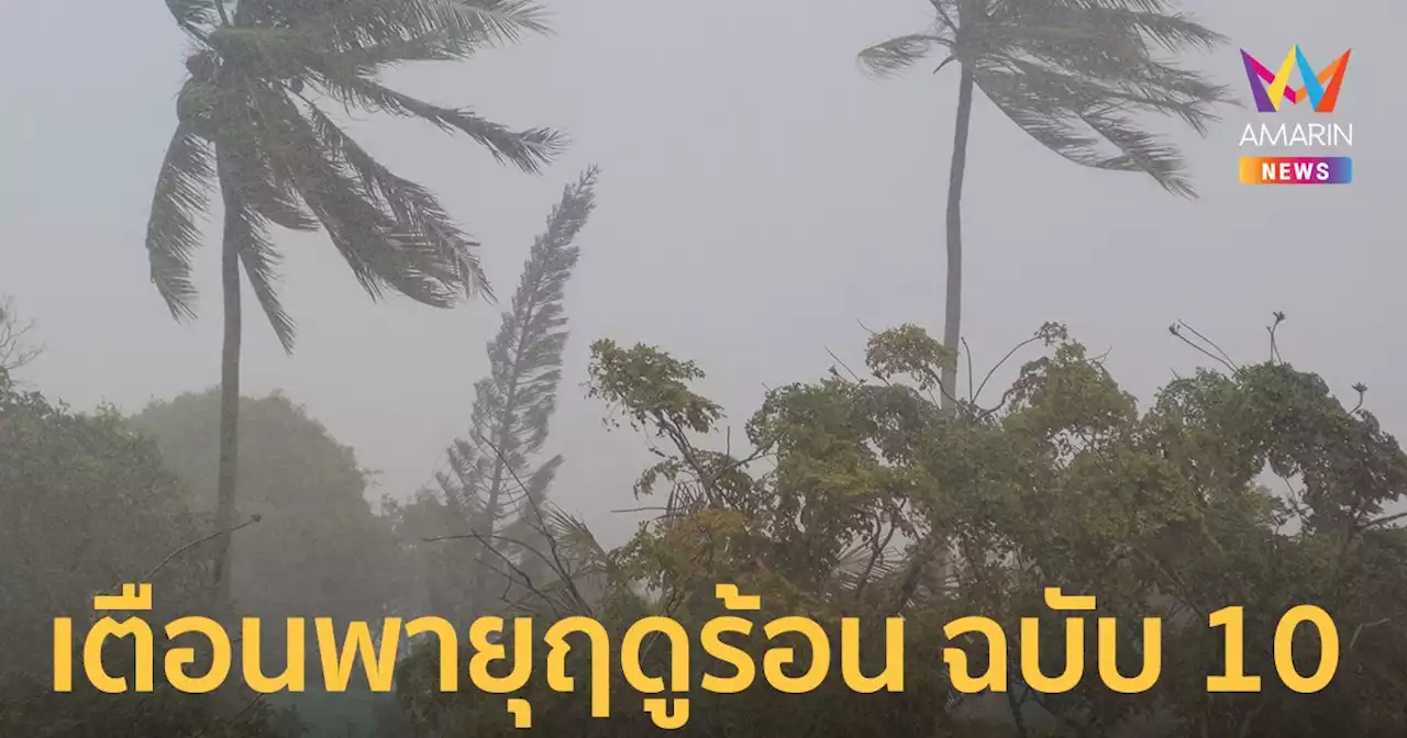 กรมอุตุฯ ประกาศเตือนฉบับ 10 'พายุฤดูร้อน' วันที่ 18 เม.ย.65 เผยจังหวัดที่ได้รับผลกระทบ