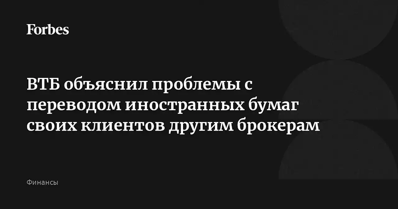 ВТБ объяснил проблемы с переводом иностранных бумаг своих клиентов другим брокерам