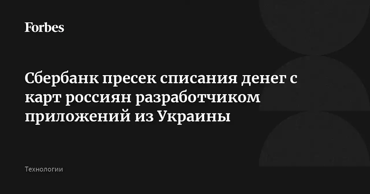 Сбербанк пресек списания денег с карт россиян разработчиком приложений из Украины