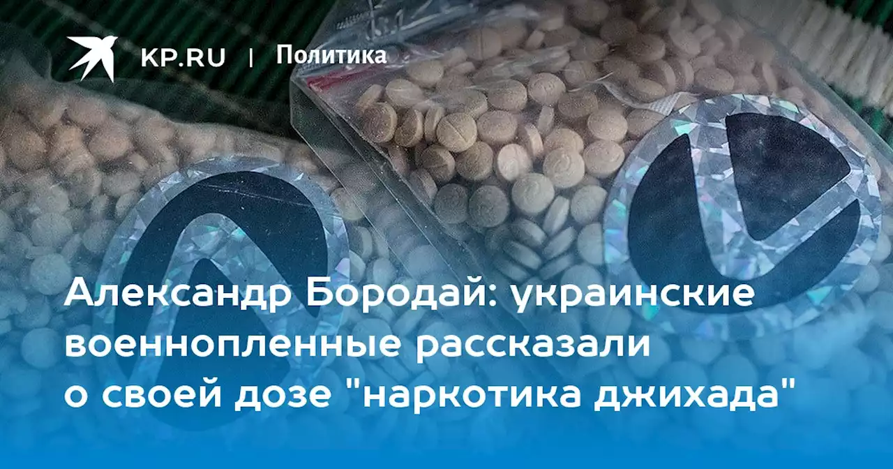 Александр Бородай: украинские военнопленные рассказали о своей дозе 'наркотика джихада'