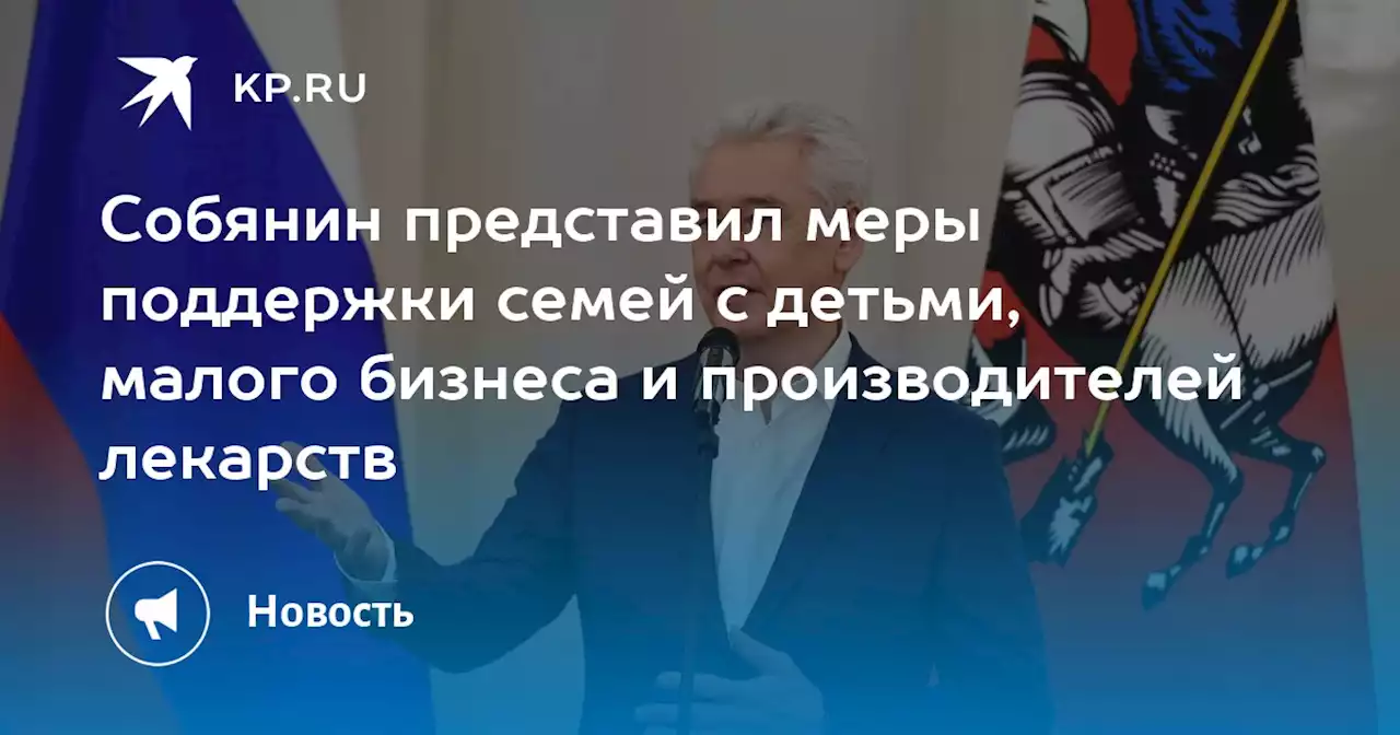 Собянин представил меры поддержки семей с детьми, малого бизнеса и производителей лекарств